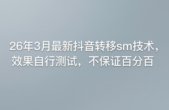 26年3月最新抖音转移sm技术，效果自行测试，不保证百分百-朽念云创