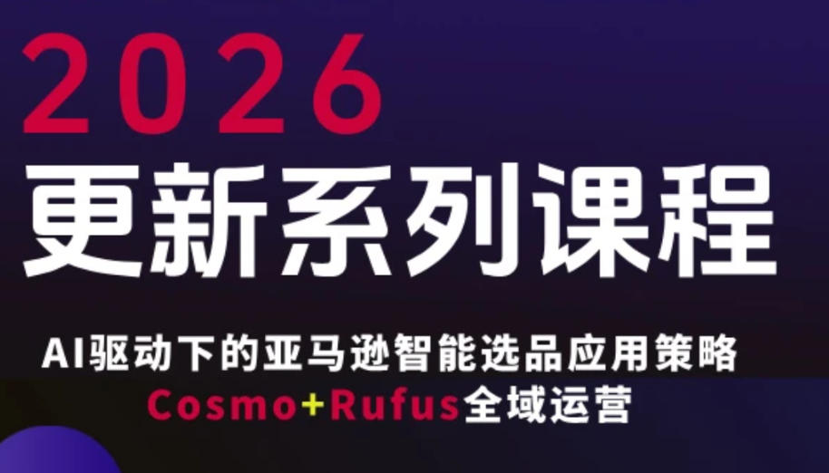 跨境亚马逊FBA系统课程，AI驱动下的亚马逊智能选品应用策略Cosmo+Rufus全域运营(更新26年3月)-朽念云创