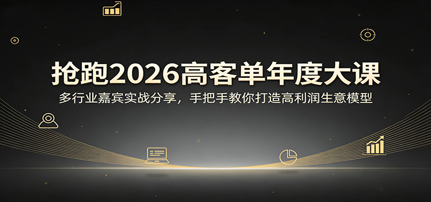 抢跑2026高客单年度大课：多行业嘉宾实战分享，手把手教你打造高利润生意模型-朽念云创