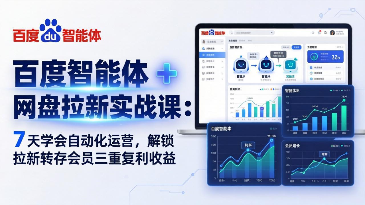 百度智能体 + 网盘拉新实战课：7 天学会自动化运营，解锁拉新转存会员三重复利收益-朽念云创