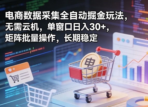 独家电商数据采集全自动掘金玩法，无需云机，单窗口日入30+，矩阵批量操作，长期稳定【揭秘】-朽念云创