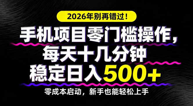 2026年别再错过！手机项目零门槛操作，每天十几分钟稳定日入500+-朽念云创