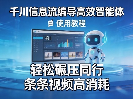 千川信息流编导高效智能体+使用教程，轻松碾压同行，实现条条视频高消耗-朽念云创