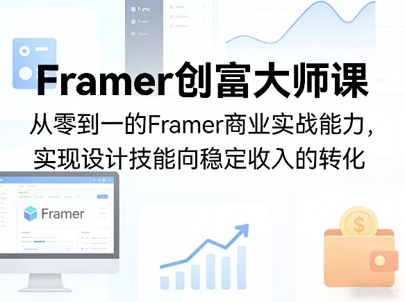 Framer创富大师课,从零到一的Framer商业实战能力,实现设计技能向稳定收入的转化-朽念云创