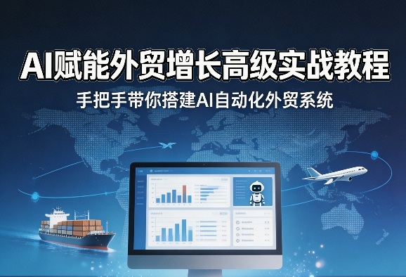 AI赋能外贸增长高级实战教程，手把手带你搭建AI自动化外贸系统-朽念云创