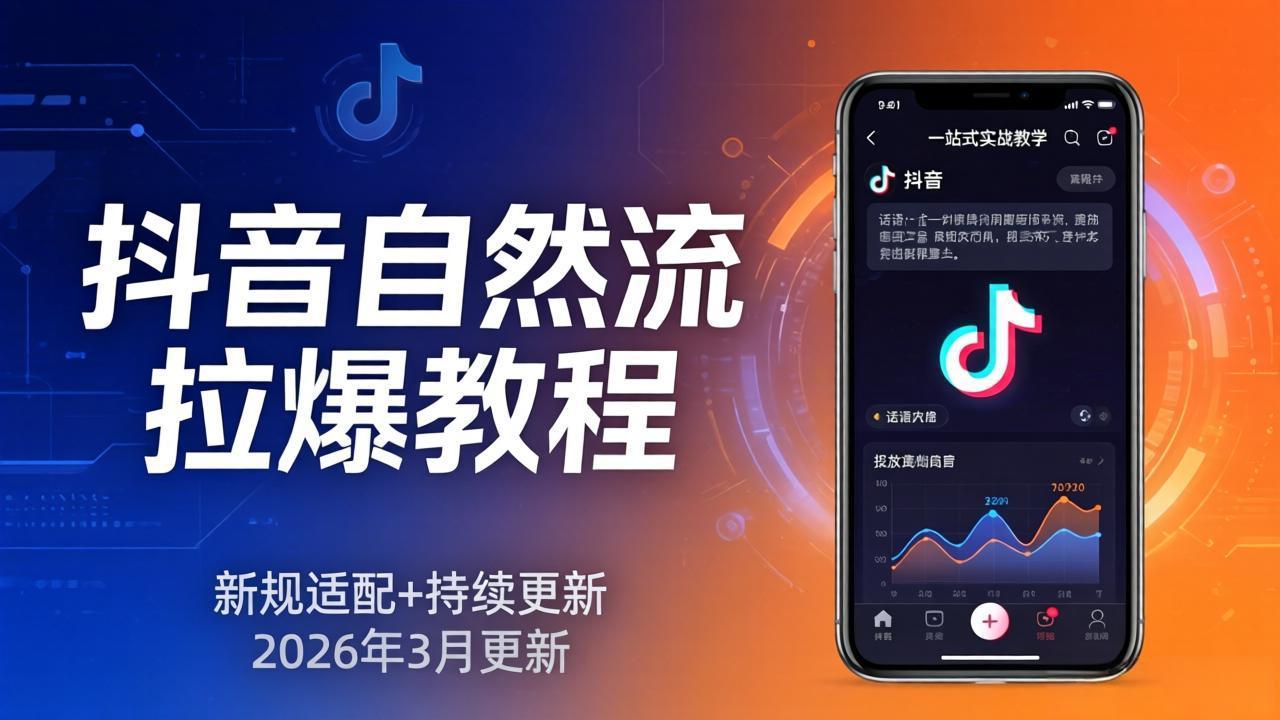 抖音自然流拉爆教程：新规适配+持续更新，话术+投放+起号一站式实战教学(更新26年3月-朽念云创