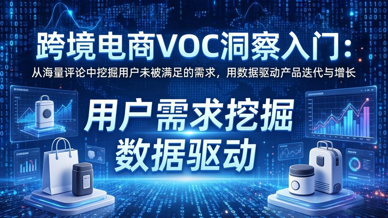 跨境电商VOC洞察入门：从海量评论中挖掘用户未被满足的需求，用数据驱动产品迭代与增长-朽念云创