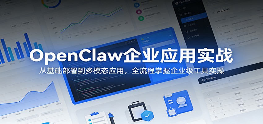 OpenClaw企业应用实战：从基础部署到多模态应用，全流程掌握企业级工具实操-朽念云创
