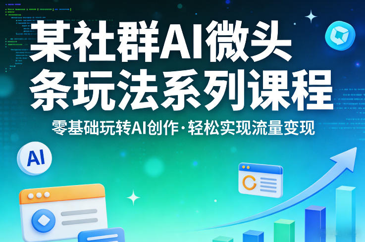 某社群的AI微头条玩法系列课程，零基础玩转AI创作，轻松实现流量变现-朽念云创