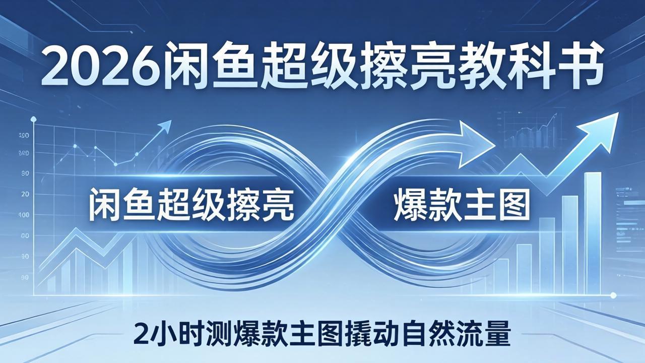 2026闲鱼超级擦亮教科书：底层逻辑出价×转化率，2小时测爆款主图撬动自然流量-朽念云创