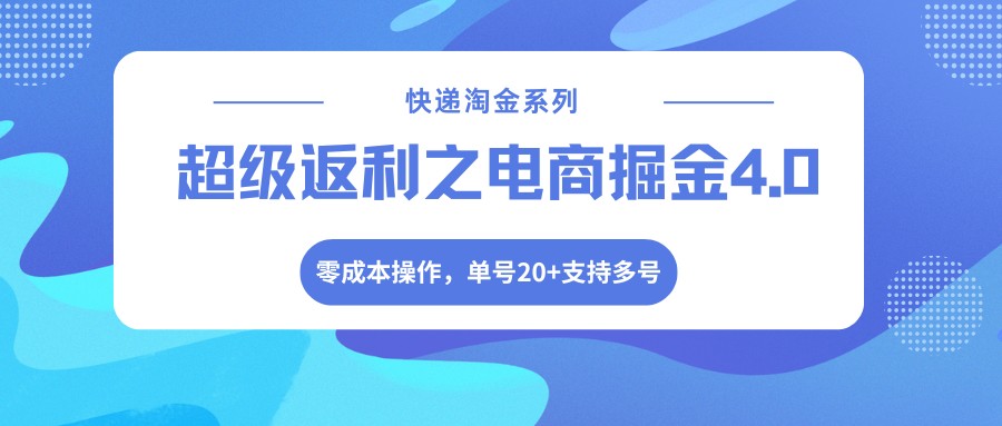 快递淘金系列;超级返利之电商掘金4.0,零成本操作,单号20+支持多号-朽念云创