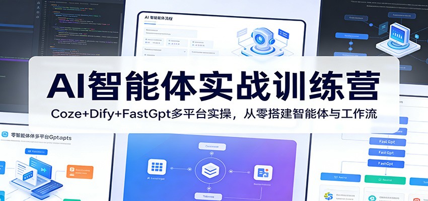 AI智能体实战训练营：Coze+Dify+FastGpt多平台实操，从零搭建智能体与工作流-朽念云创