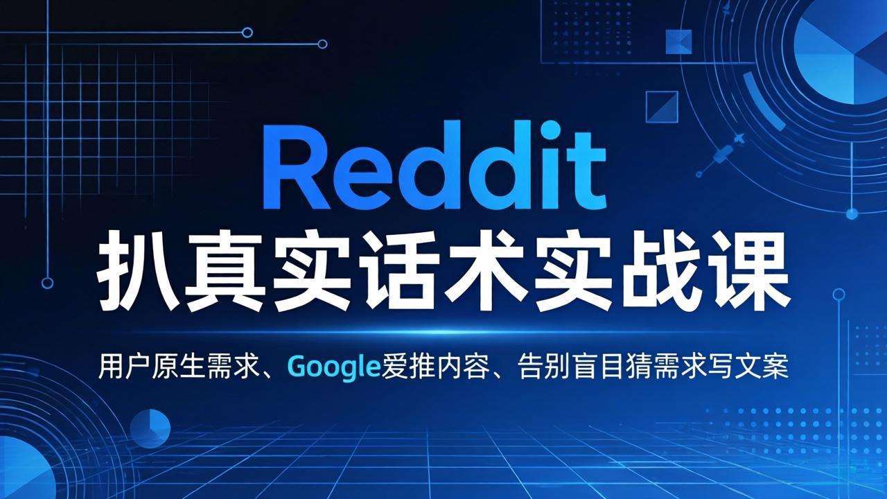 Reddit 扒真实话术实战课:用用户原生需求做 Google 爱推内容,告别盲目猜需求写文案-朽念云创