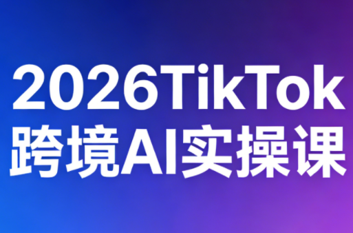 2026TikTok跨境AI实操课-朽念云创