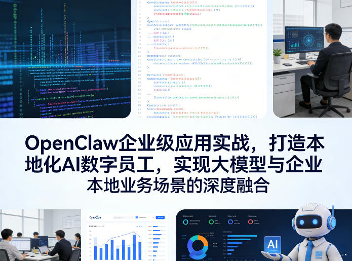 OpenClaw企业级应用实战,打造本地化AI数字员工,实现大模型与企业本地业务场景的深度融合(更新0329)-朽念云创