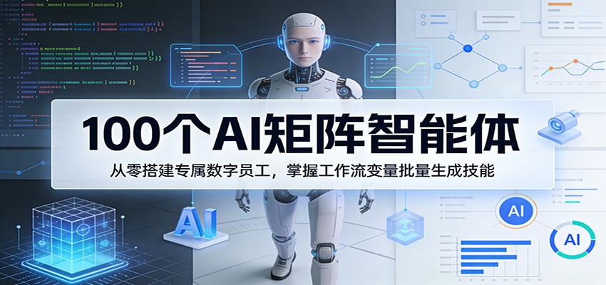 100个AI矩阵智能体，从零搭建专属数字员工，掌握工作流变量批量生成技能-朽念云创