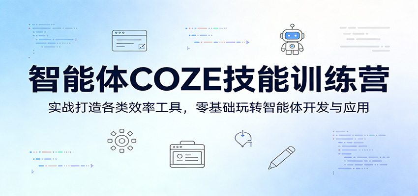 智能体COZE技能训练营：实战打造各类效率工具，零基础玩转智能体开发与应用-朽念云创