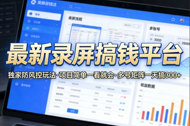 最新录屏搞钱平台，独家的防风控玩法，项目简单，一看就会，多号矩阵一天搞300+【揭秘】-朽念云创