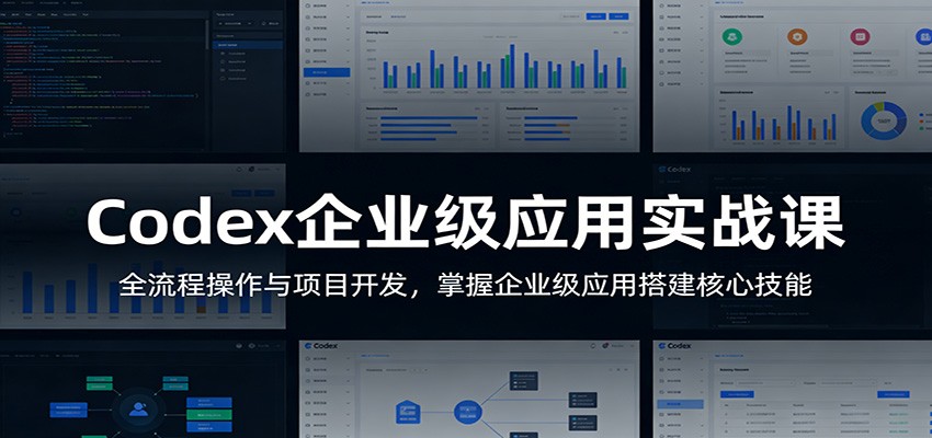Codex企业级应用实战课：全流程操作与项目开发，掌握企业级应用搭建核心技能-朽念云创