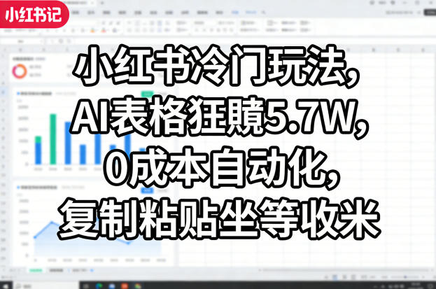 小红书冷门玩法，AI表格狂賺5.7W，0成本自动化，复制粘贴坐等收米-朽念云创