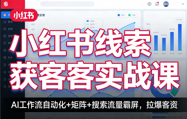 小红书线索获客实战课，AI工作流自动化+矩阵+搜索流量霸屏，拉爆客资-朽念云创