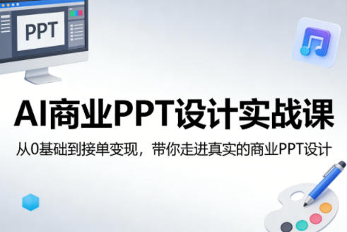AI商业PPT设计实战课，从0基础到接单变现，带你走进真实的商业PPT设计-朽念云创