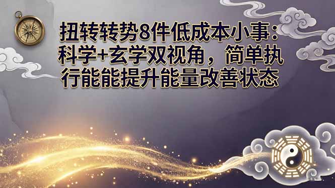 某付费文章：扭转运势8件低成本小事：科学+玄学双视角，简单执行就能提升能量改善状态-朽念云创