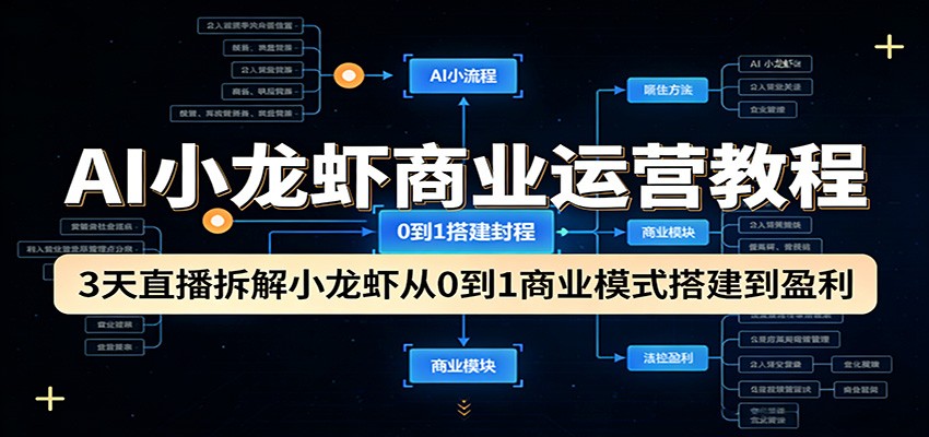 AI小龙虾商业运营教程：3天直播拆解小龙虾从0到1商业模式搭建到盈利-朽念云创