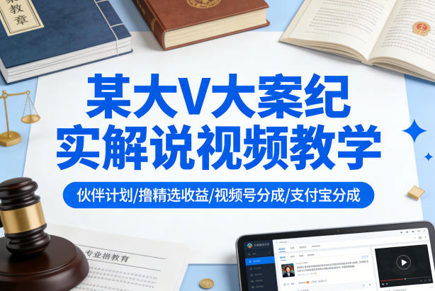 某大V大案纪实解说视频教学，可做伙伴计划、撸精选收益，视频号和支付宝分成计划均可-朽念云创