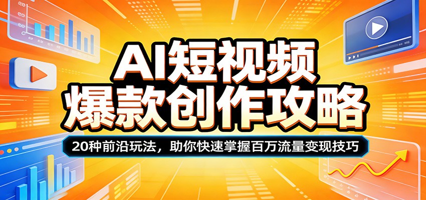 AI短视频爆款创作攻略：20种前沿玩法，助你快速掌握百万流量变现技巧-朽念云创