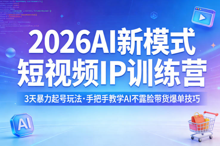 2026AI新模式短视频IP训练营，3天暴力起号玩法，手把手教学AI不露脸带货爆单技巧-朽念云创