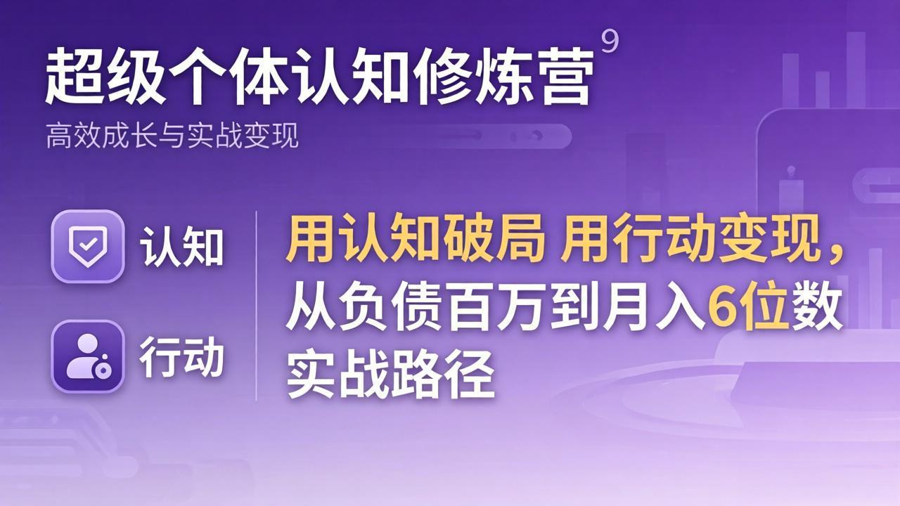 超级个体认知修炼营：用认知破局用行动变现，从负债百万到月入6位数实战路径-朽念云创