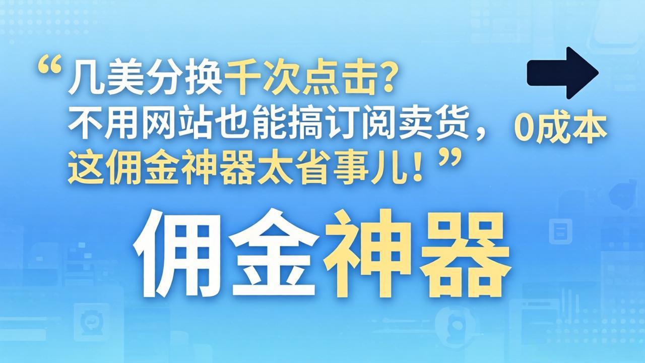 几美分换千次点击？不用网站也能搞订阅卖货，这佣金神器太省事儿！-朽念云创
