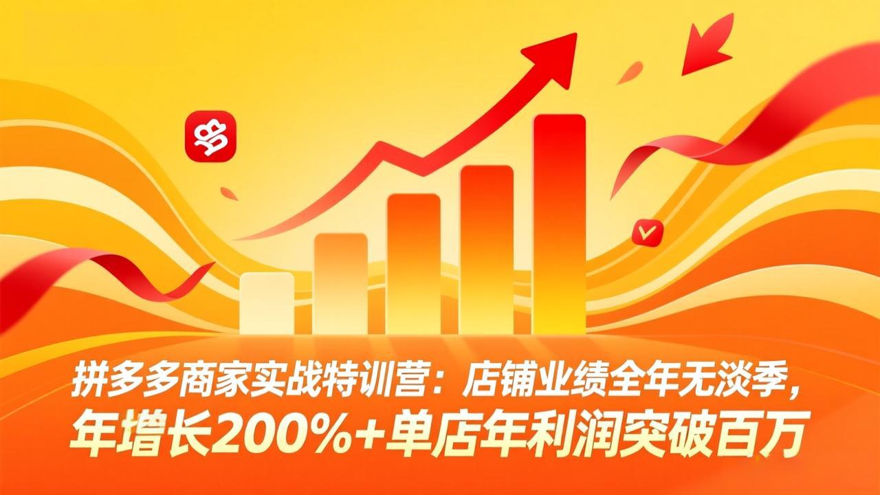 拼多多商家实战特训营：店铺业绩全年无淡季，年增长200%+单店年利润突破百万(26年4月2日更新-朽念云创