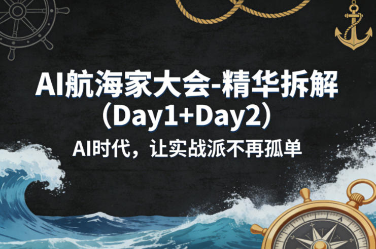 AI航海家大会-精华拆解(Day1+Day2)AI时代，让实战派不再孤单-朽念云创