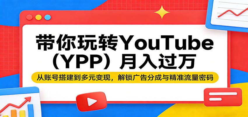 带你玩转YouTube(YPP)月入过万：从账号搭建到多元变现，解锁广告分成与精准流量密码-朽念云创