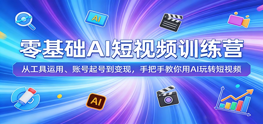 零基础AI短视频训练营：从工具运用、账号起号到变现，手把手教你用AI玩转短视频-朽念云创