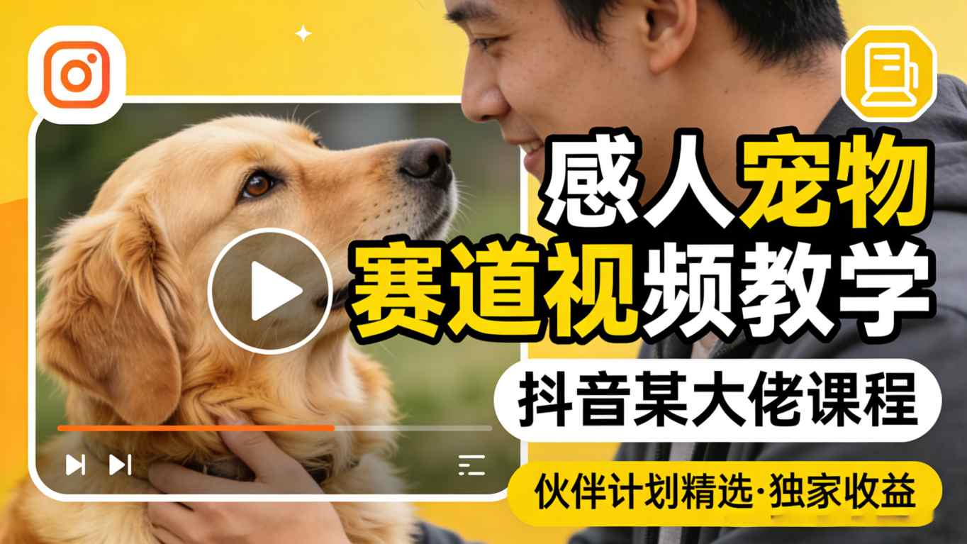感人宠物赛道视频教学，抖音某大佬课程，可做伙伴计划精选独家收益-朽念云创