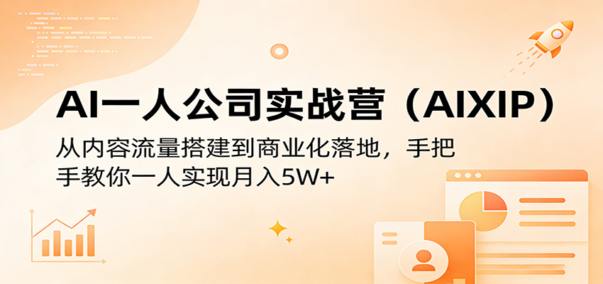 AI一人公司实战营(AIXIP)：从内容流量搭建到商业化落地，手把手教你一人实现月入5W+-朽念云创