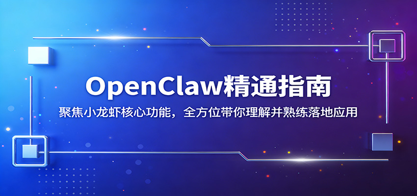 OpenClaw精通指南：聚焦小龙虾核心功能，全方位带你理解并熟练落地应用-朽念云创
