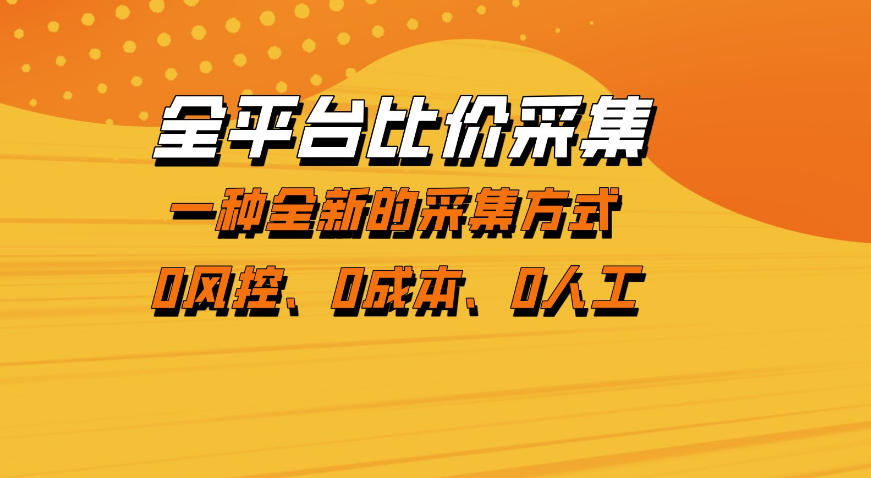 全平台比价采集，一个稳定的数据采集项目，区别于传统的玩法不风控，零成本操作【揭秘】-朽念云创