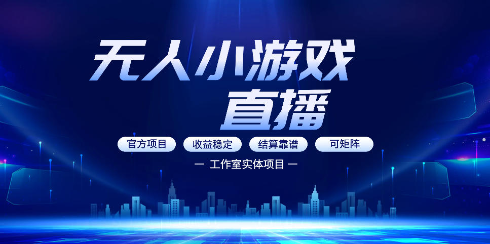 无人小游戏直播：0基础也能做的轻资产副业，解锁无人直播盈利新玩法，轻松月入1W+【揭秘】-朽念云创