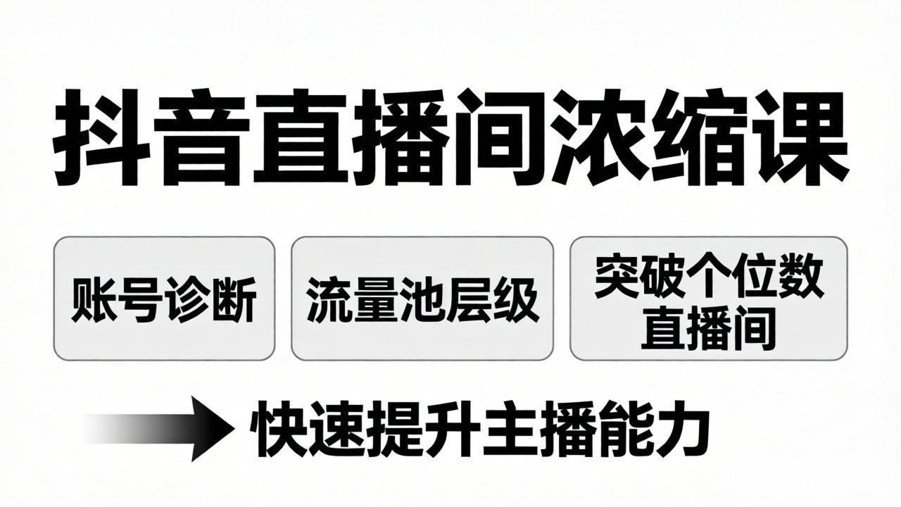 抖音直播间浓缩课：账号诊断+流量池层级，突破个位数直播间，快速提升主播能力-朽念云创