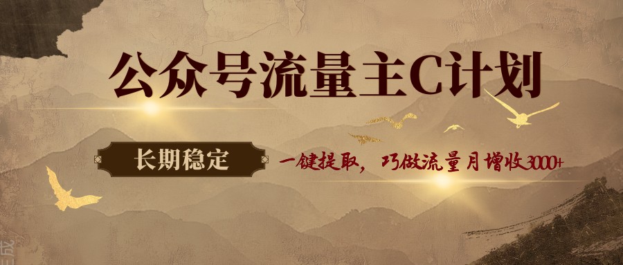 公众号流量主C计划，一键提取，巧做流量月增收3000+-朽念云创