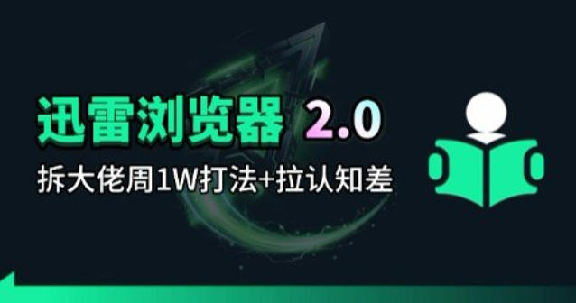 迅雷浏览器项目2.0_拆个大佬周1W的打法-朽念云创
