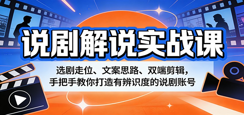 说剧解说实战课：选剧走位、文案思路、双端剪辑，手把手教你打造有辨识度的说剧账号-朽念云创