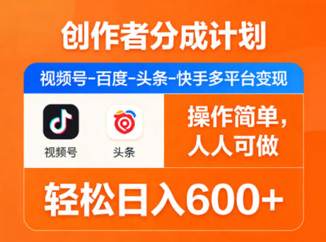 创作者分成计划，视频号-百度-头条-快手多平台变现，操作简单，人人可做，轻松日入600+-朽念云创