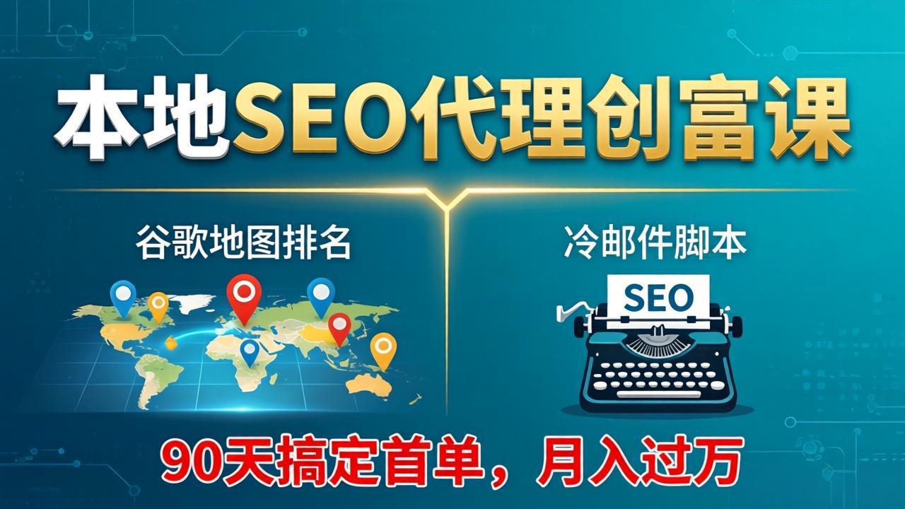 本地SEO代理创富课：谷歌地图排名+冷邮件脚本，90天搞定首单，月入过万实战体系-朽念云创