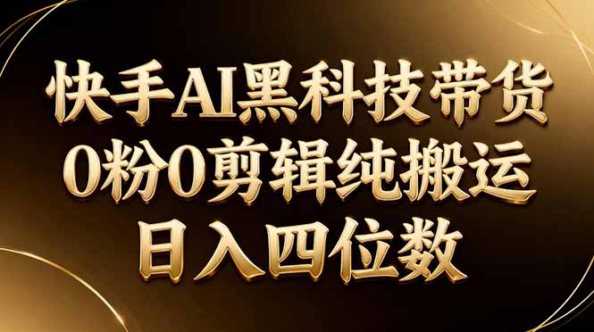 26年最新快手AI黑科技带货,0粉0剪辑,纯搬运,日入四位数-朽念云创