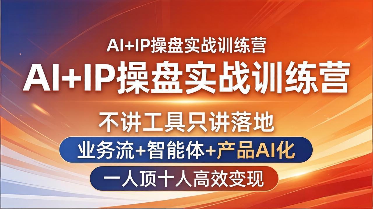 AI+IP操盘实战训练营：不讲工具只讲落地，业务流+智能体+产品AI化，一人顶十人高效变现-朽念云创